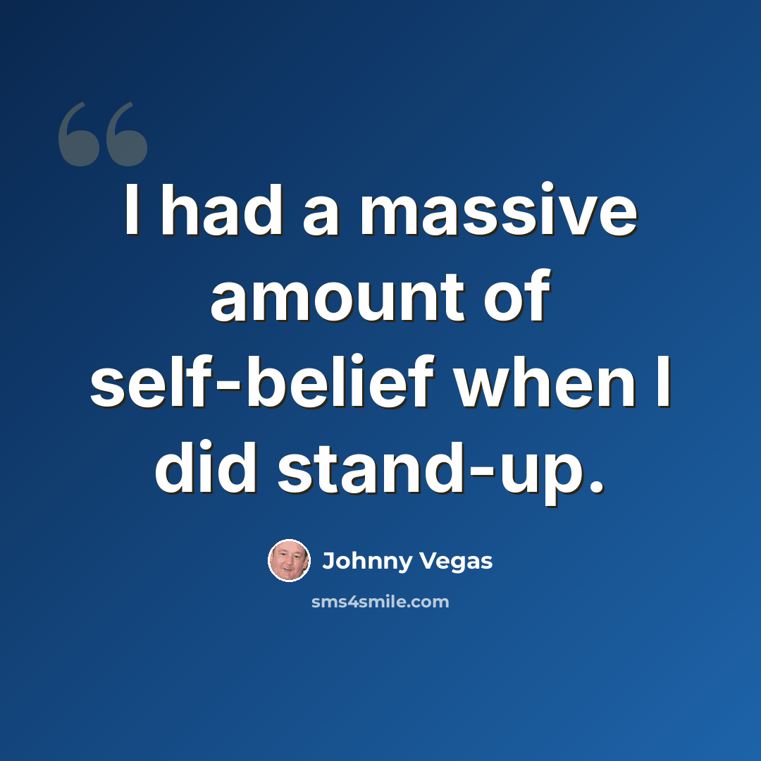 “I had a massive amount of self-belief when I did stand-up.” quote by Johnny Vegas