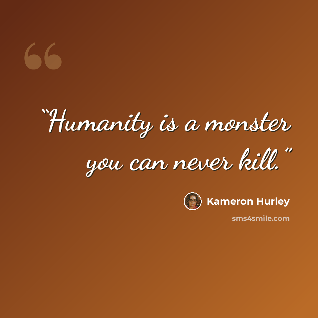 “Humanity is a monster you can never kill.” quote by Kameron Hurley