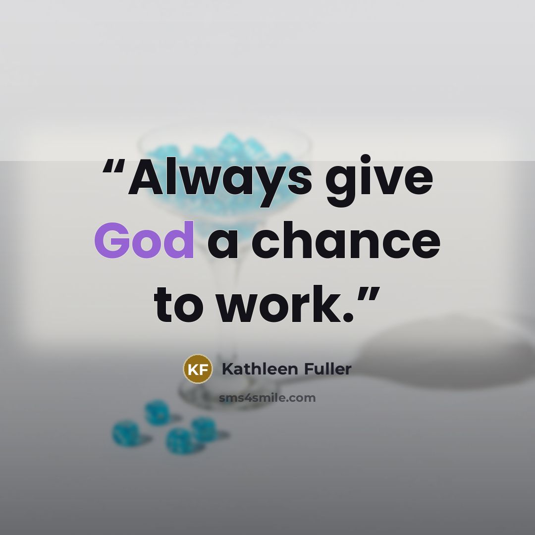 “Always give God a chance to work.” quote by Kathleen Fuller
