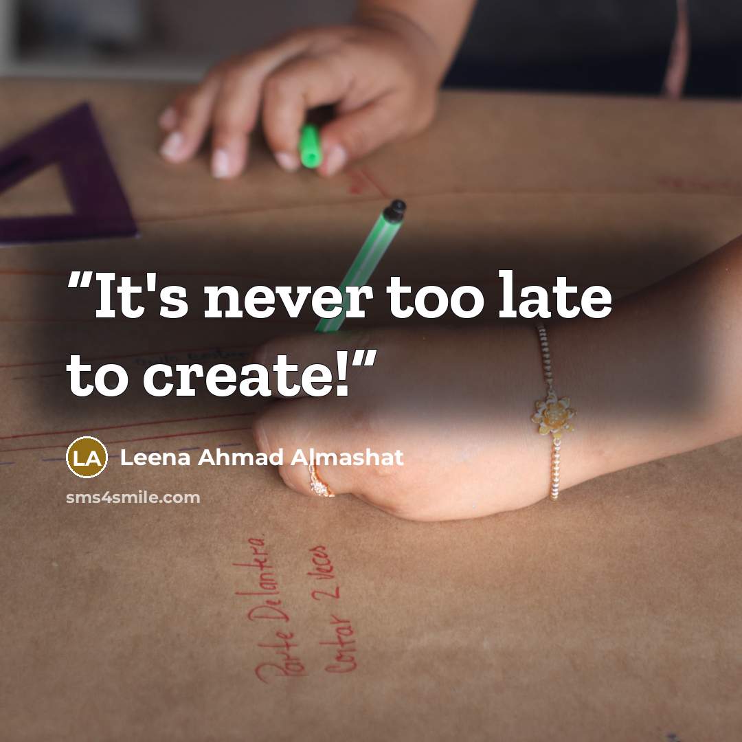 “It's never too late to create!” quote by Leena Ahmad Almashat