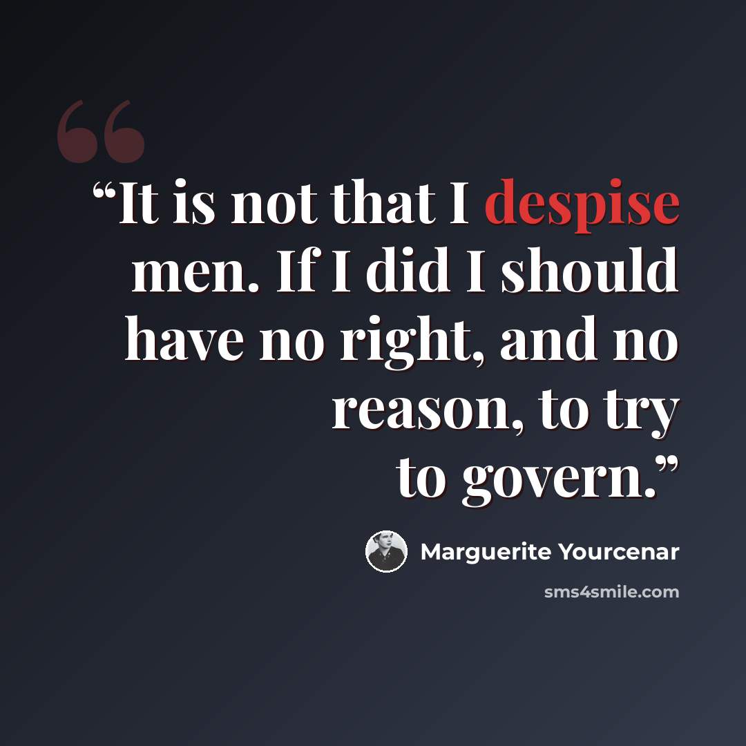 “It is not that I despise men. If I did I should have no right, and no reason, to try to govern.” quote by Marguerite Yourcenar
