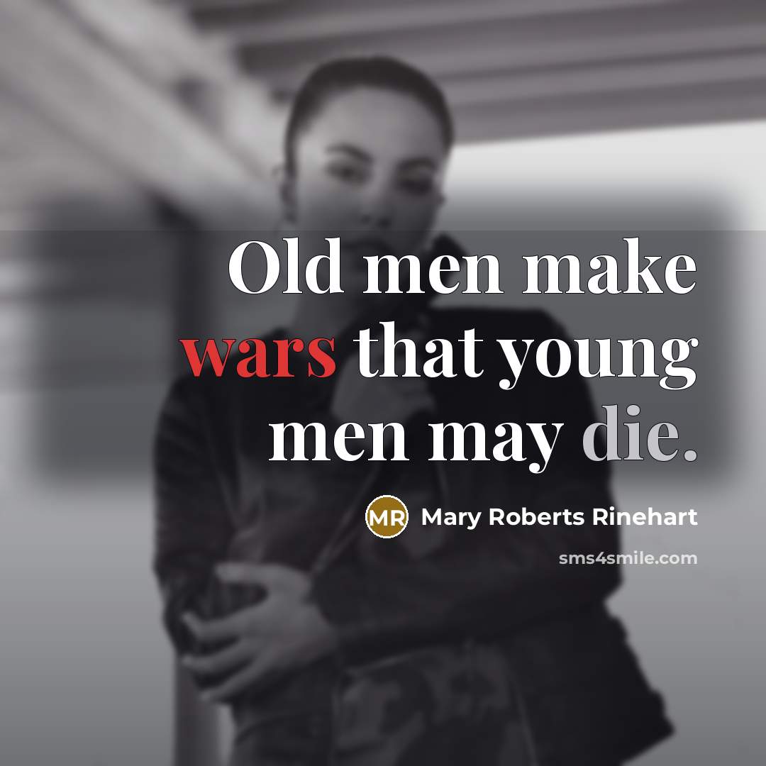 “Old men make wars that young men may die.” quote by Mary Roberts Rinehart