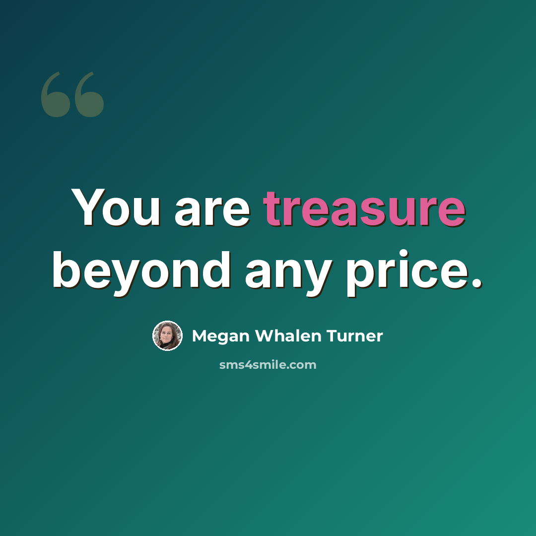 “You are treasure beyond any price.” quote by Megan Whalen Turner