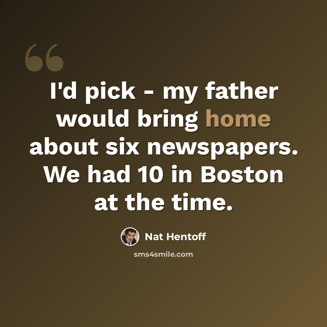 “I'd pick - my father would bring home about six newspapers. We had 10 in Boston at the time.” quote by Nat Hentoff