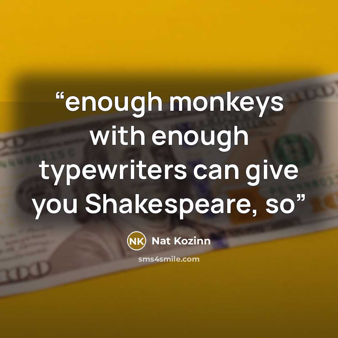 “enough monkeys with enough typewriters can give you Shakespeare, so” quote by Nat Kozinn