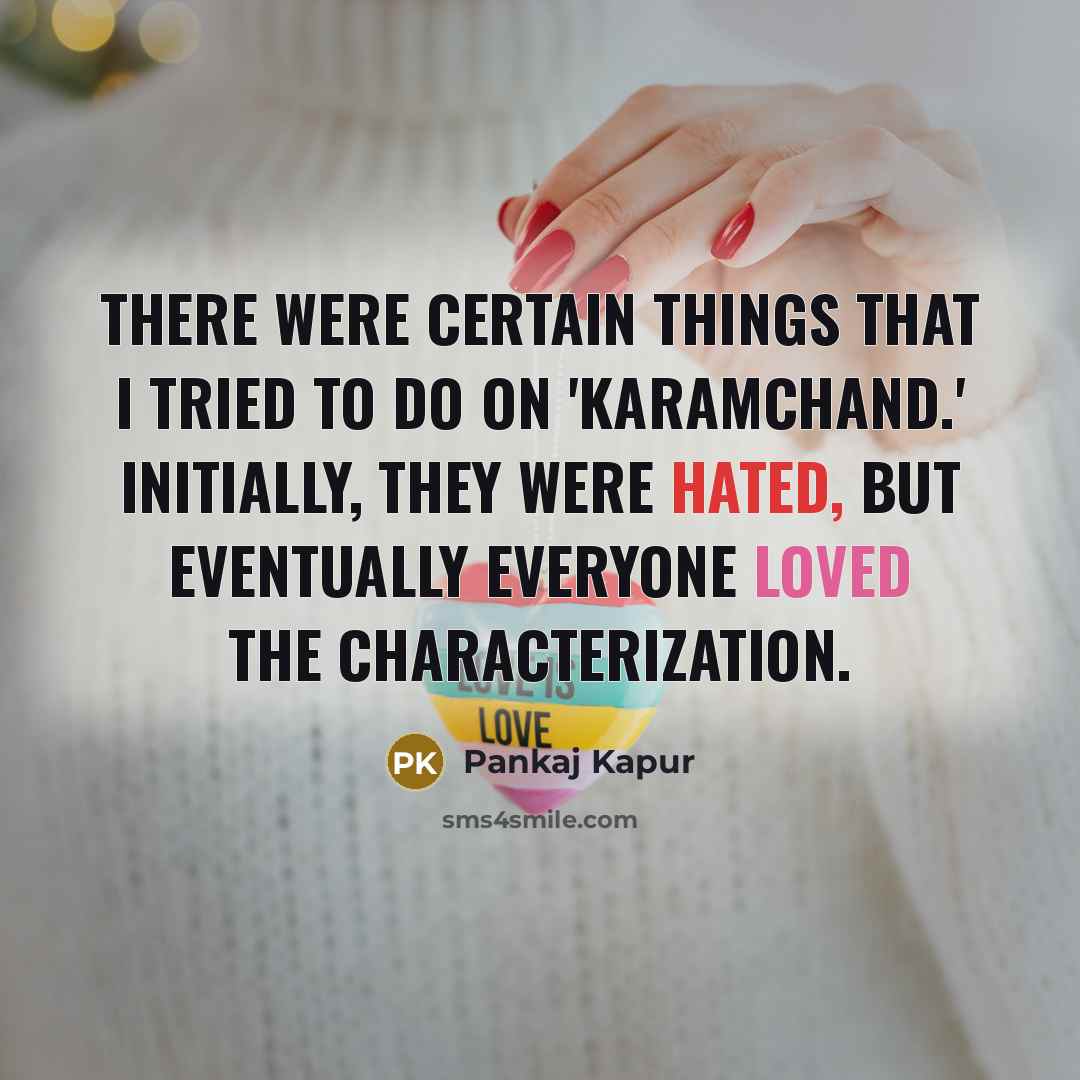 “There were certain things that I tried to do on 'Karamchand.' Initially, they were hated, but eventually everyone loved the characterization.” quote by Pankaj Kapur