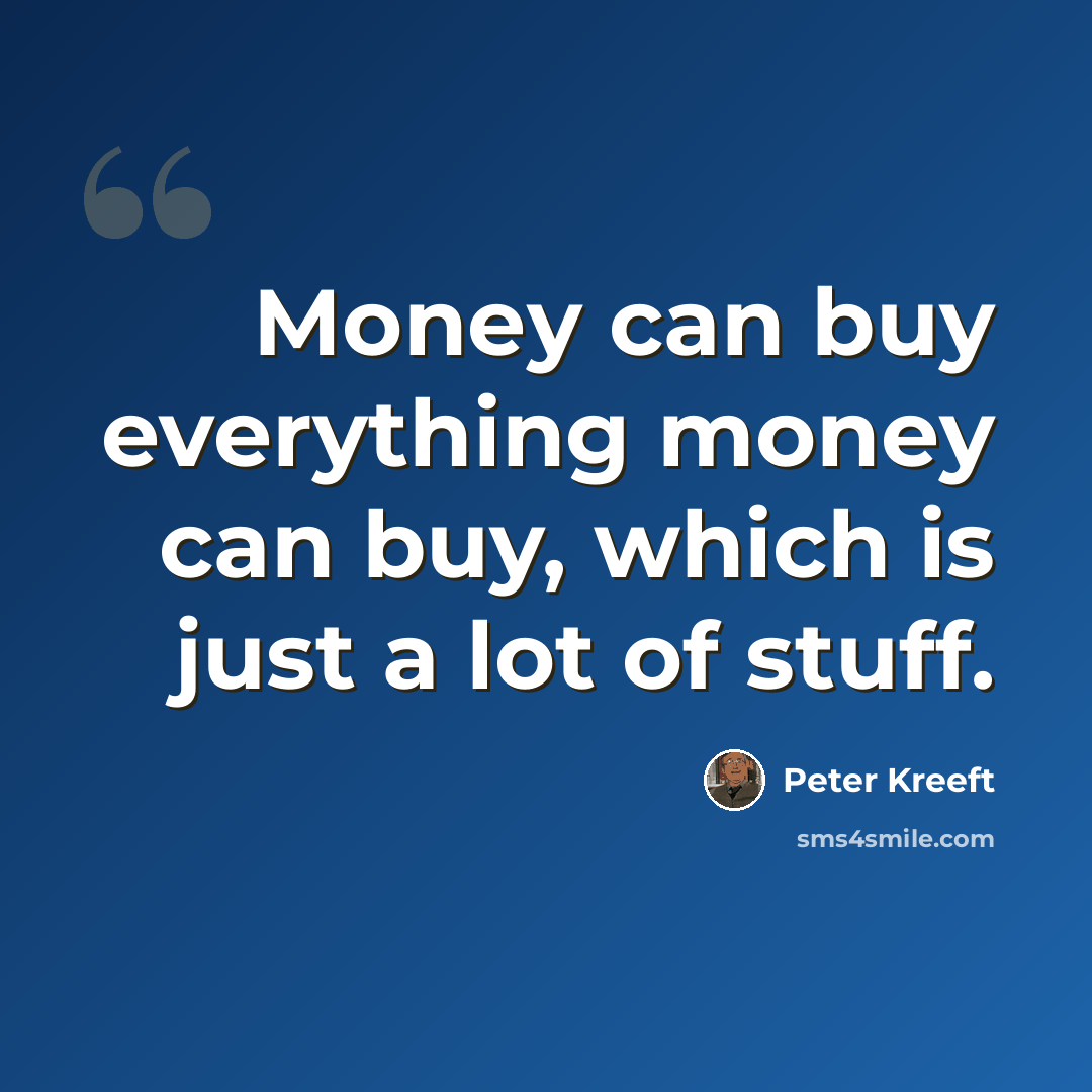 “Money can buy everything money can buy, which is just a lot of stuff.” quote by Peter Kreeft