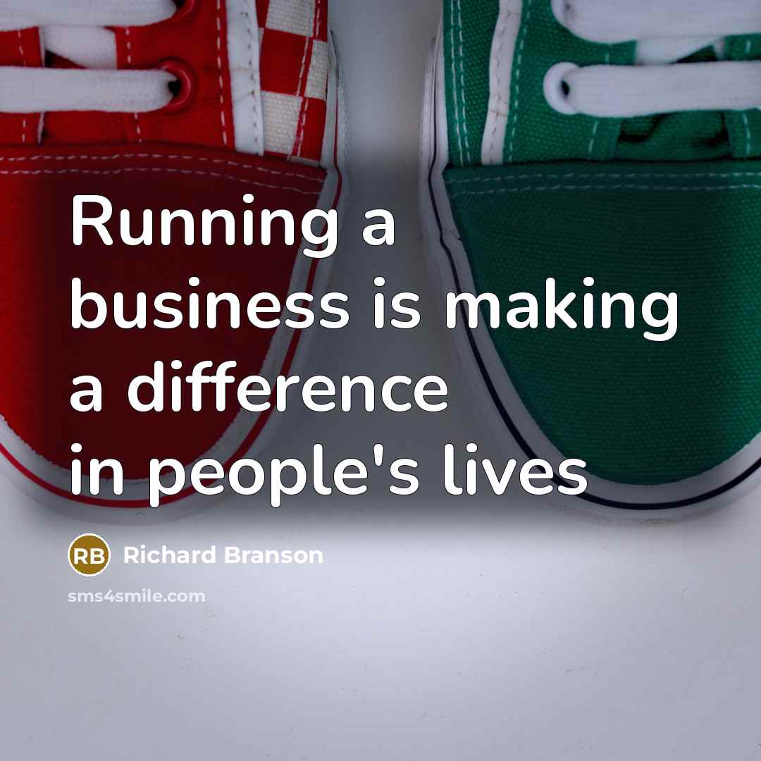 “Running a business is making a difference in people's lives” quote by Richard Branson