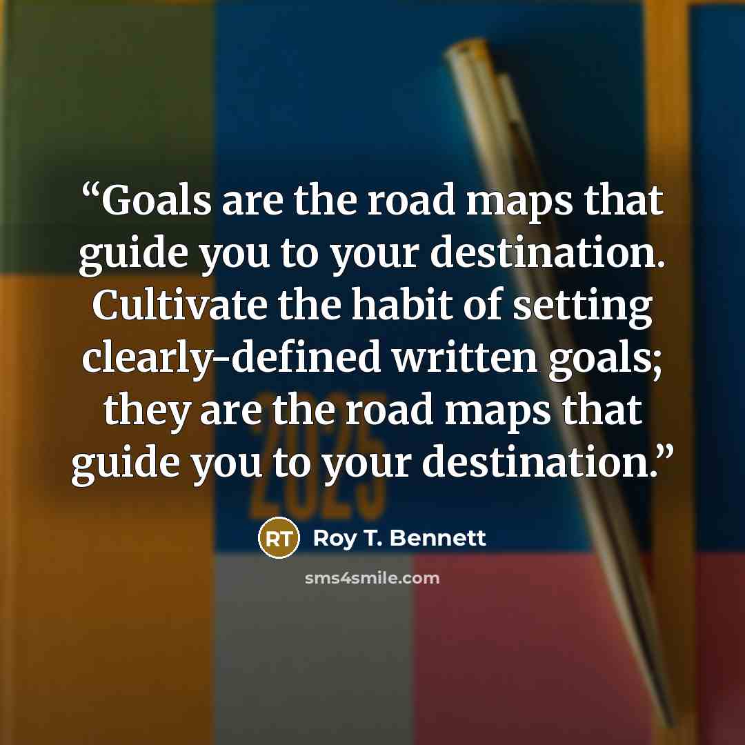 “Goals are the road maps that guide you to your destination. Cultivate the habit of setting clearly-defined written goals; they are the road maps that guide you to your destination.” quote by Roy T. Bennett