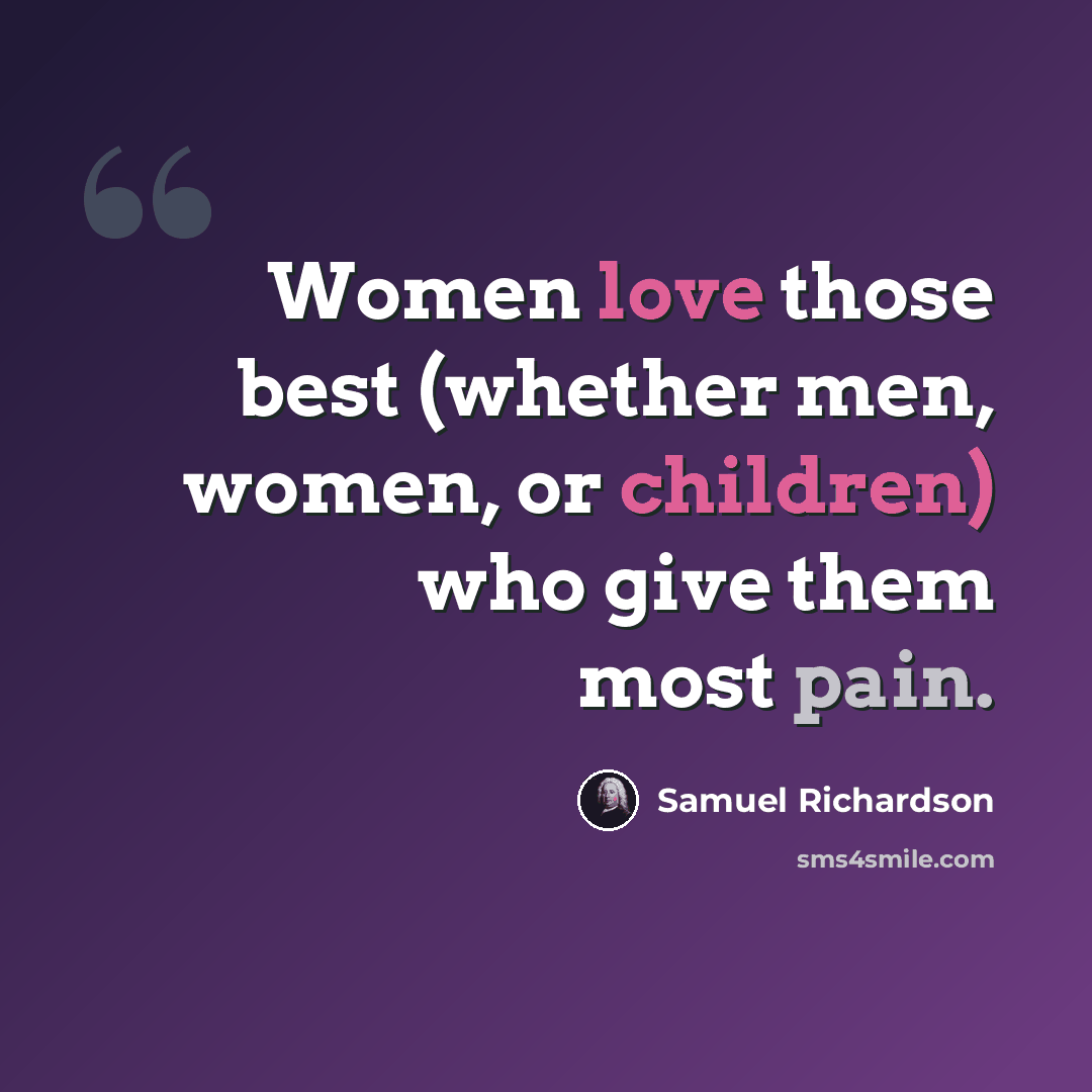 “Women love those best (whether men, women, or children) who give them most pain.” quote by Samuel Richardson