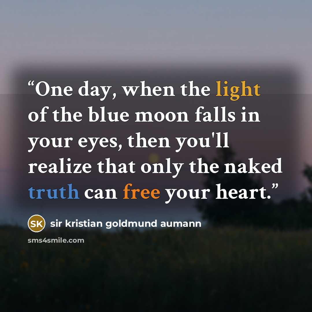 “One day, when the light of the blue moon falls in your eyes, then you'll realize that only the naked truth can free your heart.” quote by sir Kristian Goldmund Aumann