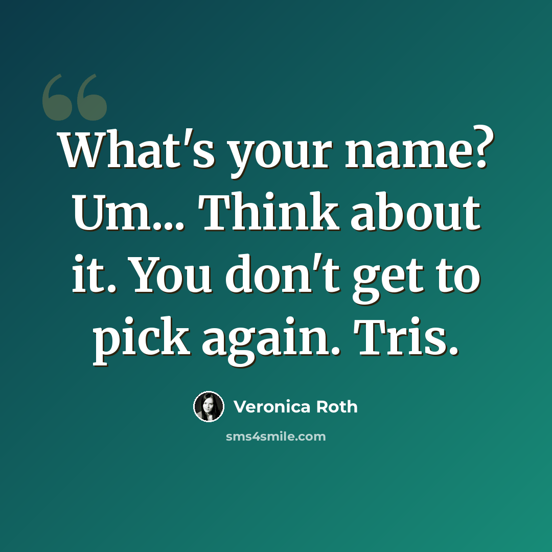 “What's your name? Um... Think about it. You don't get to pick again. Tris.” quote by Veronica Roth