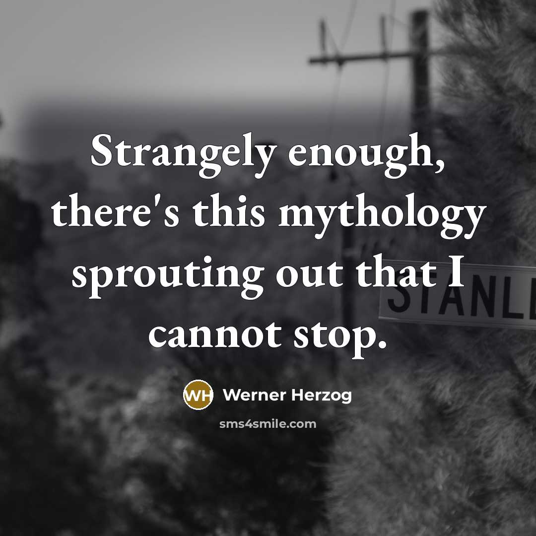 “Strangely enough, there's this mythology sprouting out that I cannot stop.” quote by Werner Herzog