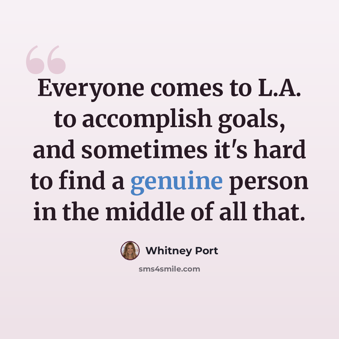 “Everyone comes to L.A. to accomplish goals, and sometimes it's hard to find a genuine person in the middle of all that.” quote by Whitney Port