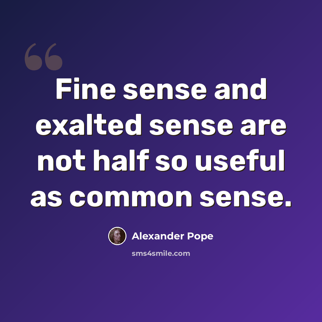 “Fine sense and exalted sense are not half so useful as common sense.” quote by Alexander Pope