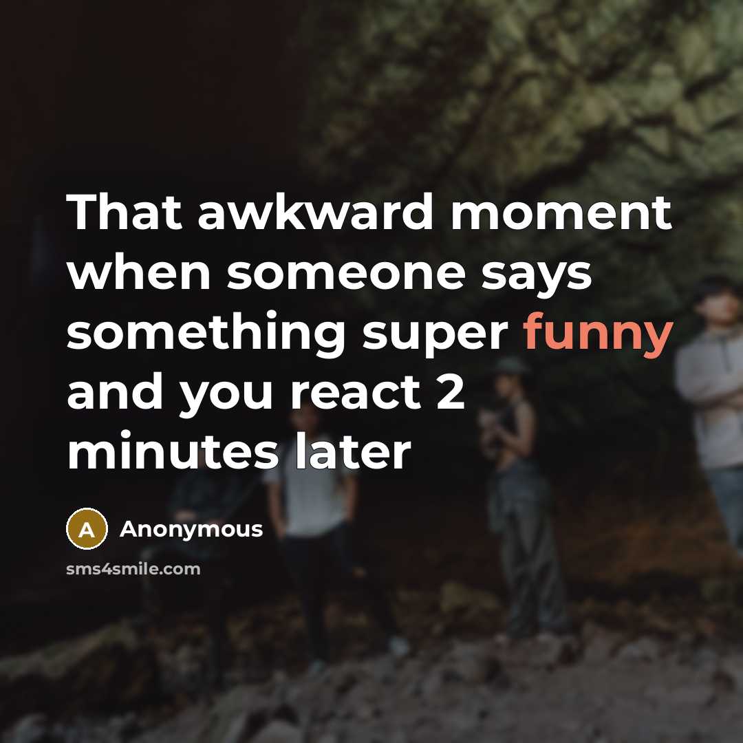 “That awkward moment when someone says something super funny and you react 2 minutes later” quote by Anonymous