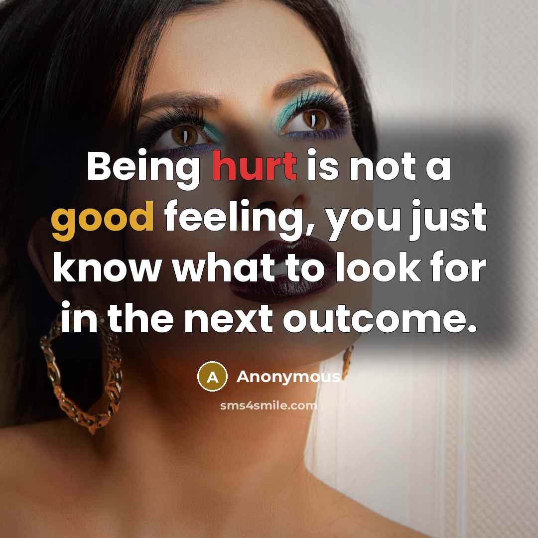 “Being hurt is not a good feeling, you just know what to look for in the next outcome.” quote by Anonymous