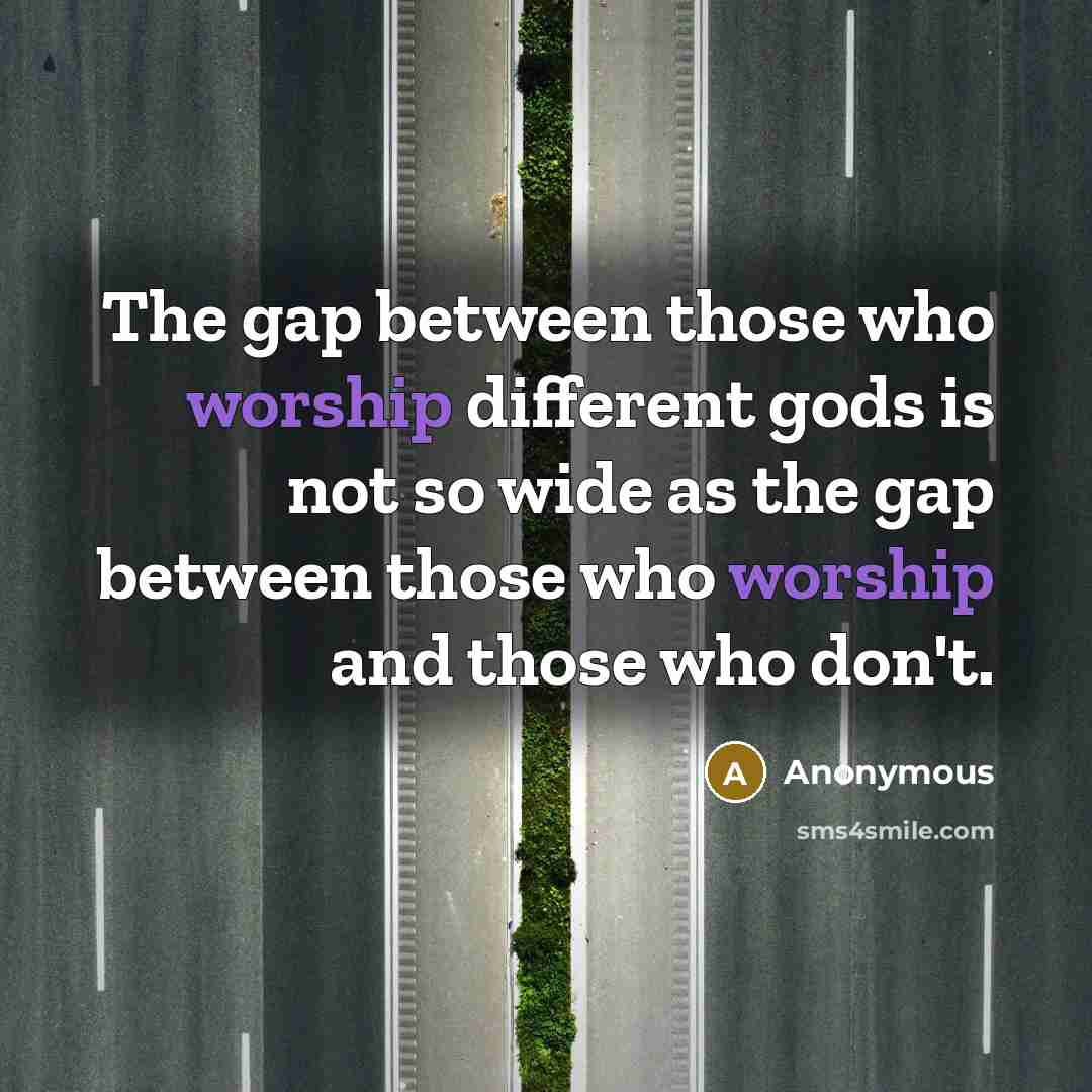 “The gap between those who worship different gods is not so wide as the gap between those who worship and those who don't.” quote by Anonymous