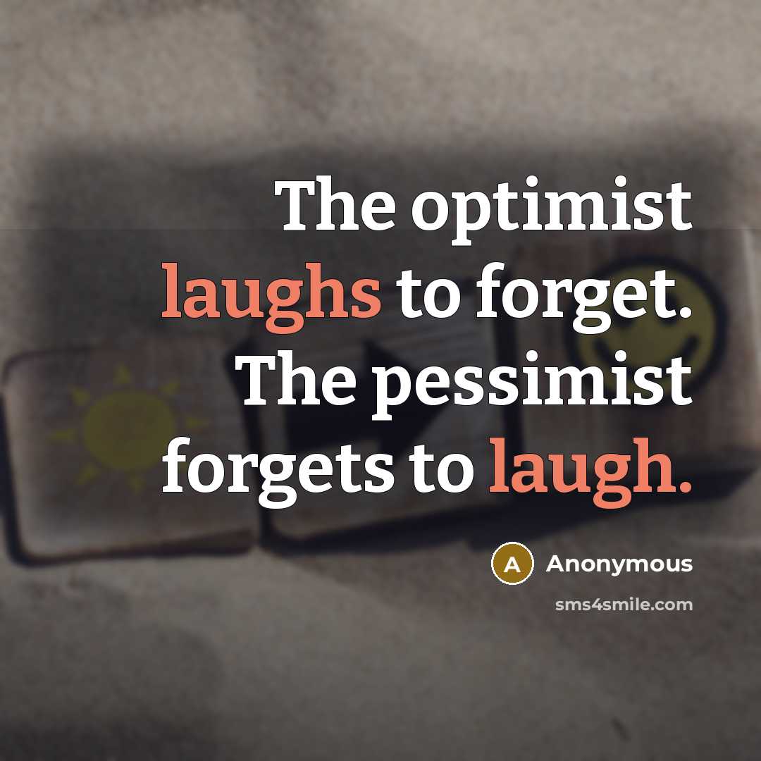 “The optimist laughs to forget. The pessimist forgets to laugh.” quote by Anonymous