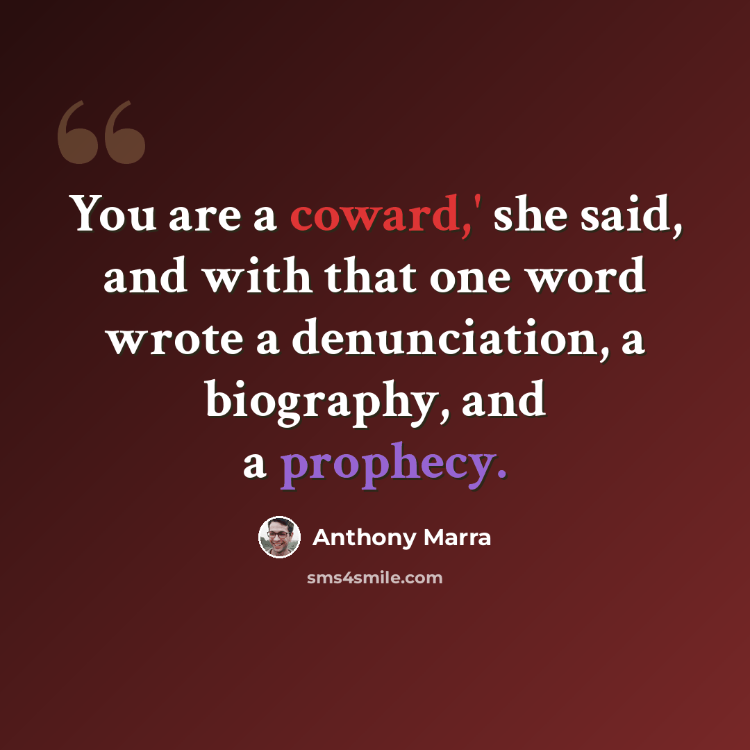 “You are a coward,' she said, and with that one word wrote a denunciation, a biography, and a prophecy.” quote by Anthony Marra