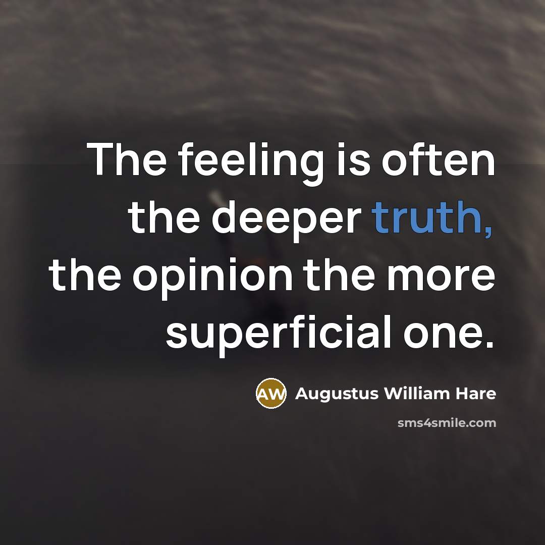 “The feeling is often the deeper truth, the opinion the more superficial one.” quote by Augustus William Hare