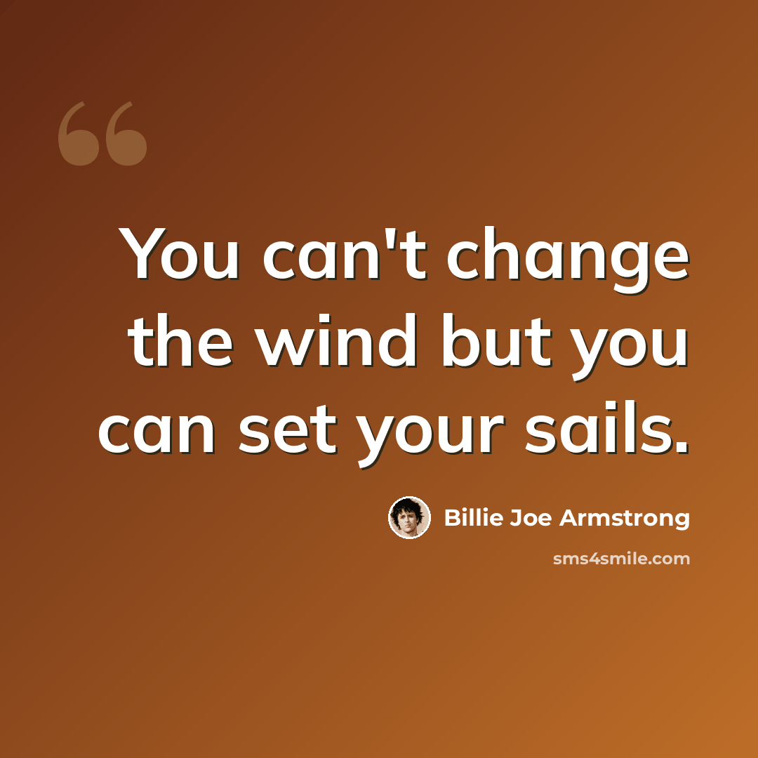 “You can't change the wind but you can set your sails.” quote by Billie Joe Armstrong