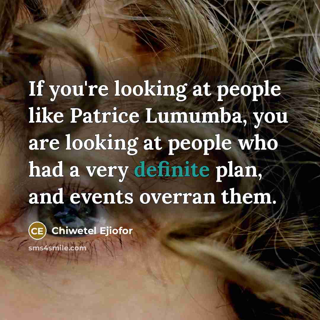 “If you're looking at people like Patrice Lumumba, you are looking at people who had a very definite plan, and events overran them.” quote by Chiwetel Ejiofor