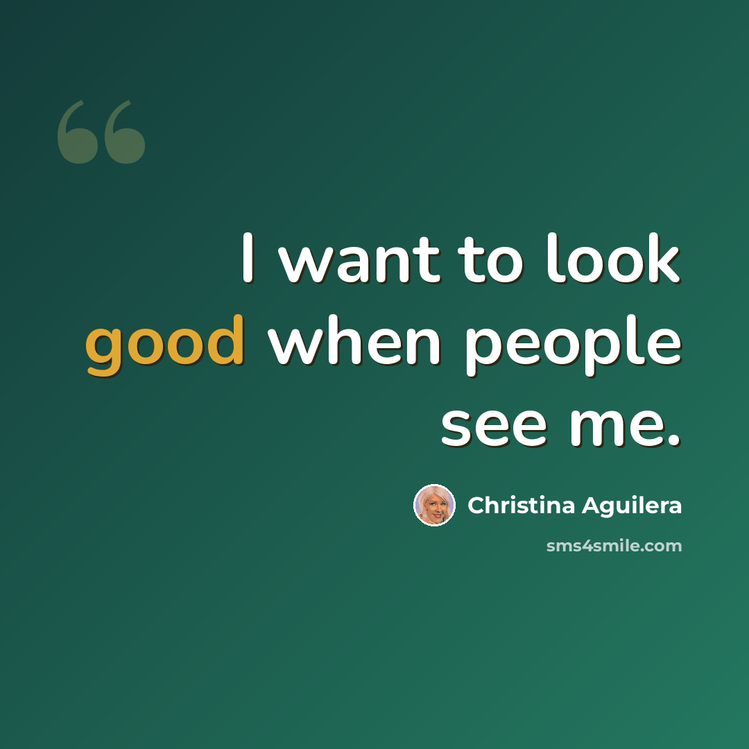 “I want to look good when people see me.” quote by Christina Aguilera