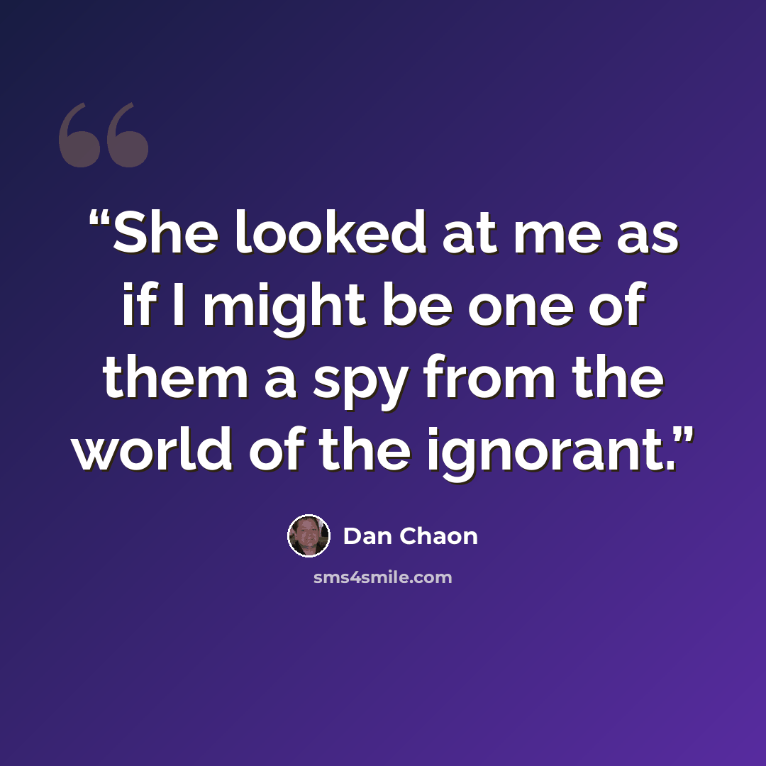 “She looked at me as if I might be one of them a spy from the world of the ignorant.” quote by Dan Chaon