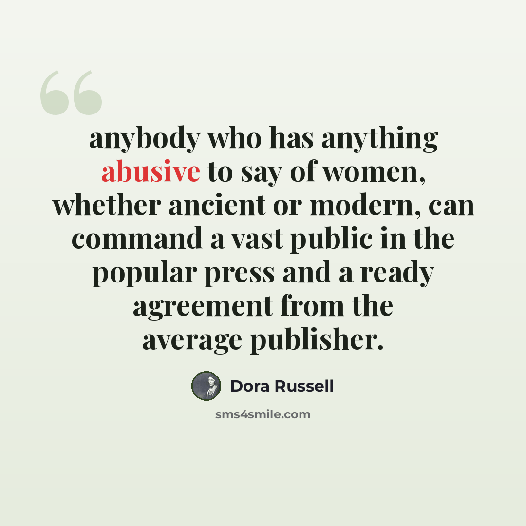 “anybody who has anything abusive to say of women, whether ancient or modern, can command a vast public in the popular press and a ready agreement from the average publisher.” quote by Dora Russell