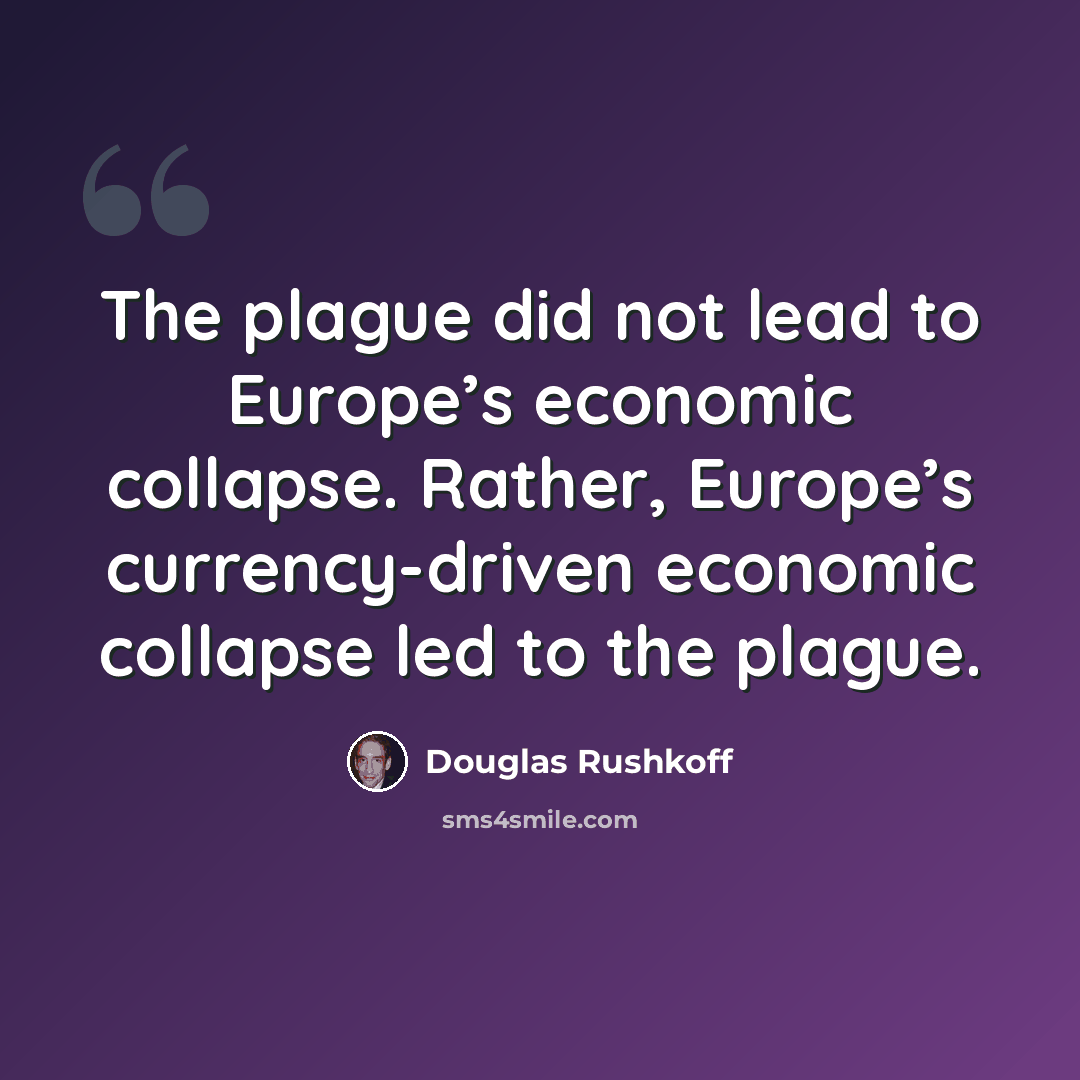 “The plague did not lead to Europe’s economic collapse. Rather, Europe’s currency-driven economic collapse led to the plague.” quote by Douglas Rushkoff