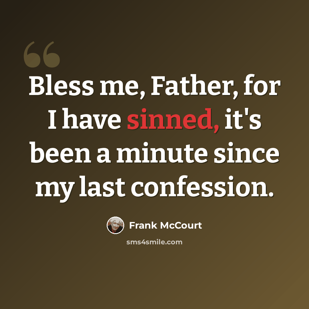 “Bless me, Father, for I have sinned, it's been a minute since my last confession.” quote by Frank McCourt
