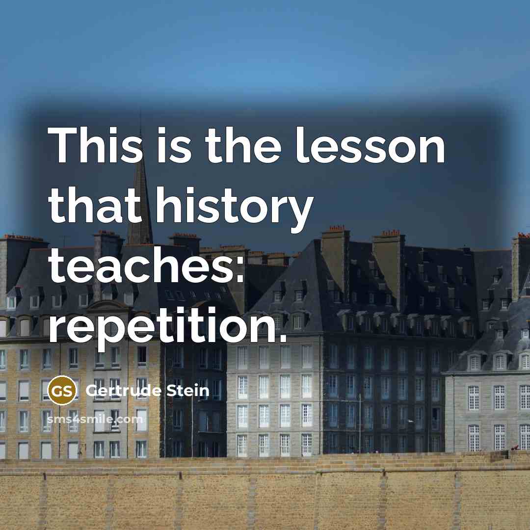“This is the lesson that history teaches: repetition.” quote by Gertrude Stein