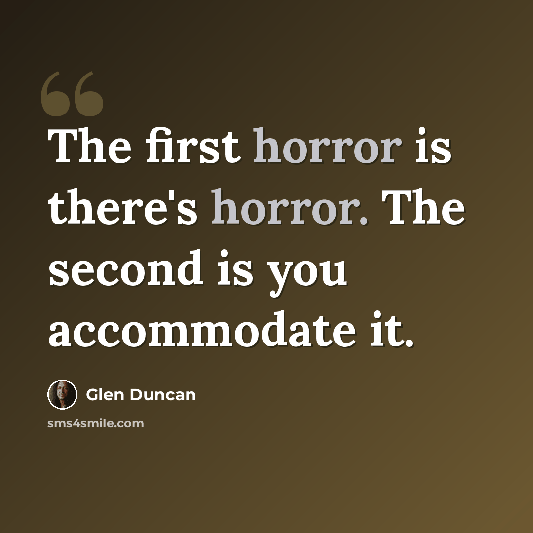 “The first horror is there's horror. The second is you accommodate it.” quote by Glen Duncan
