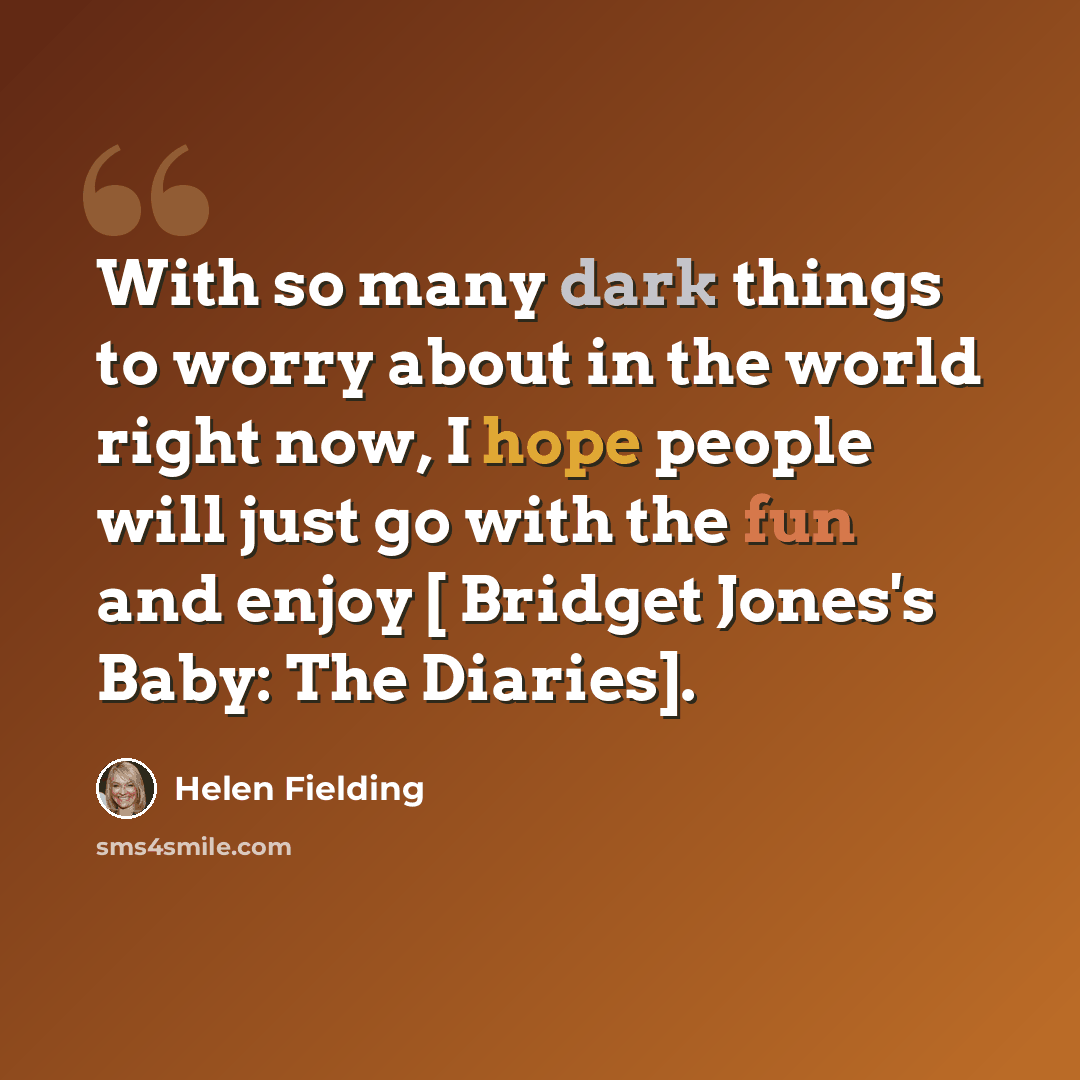 “With so many dark things to worry about in the world right now, I hope people will just go with the fun and enjoy [ Bridget Jones's Baby: The Diaries].” quote by Helen Fielding