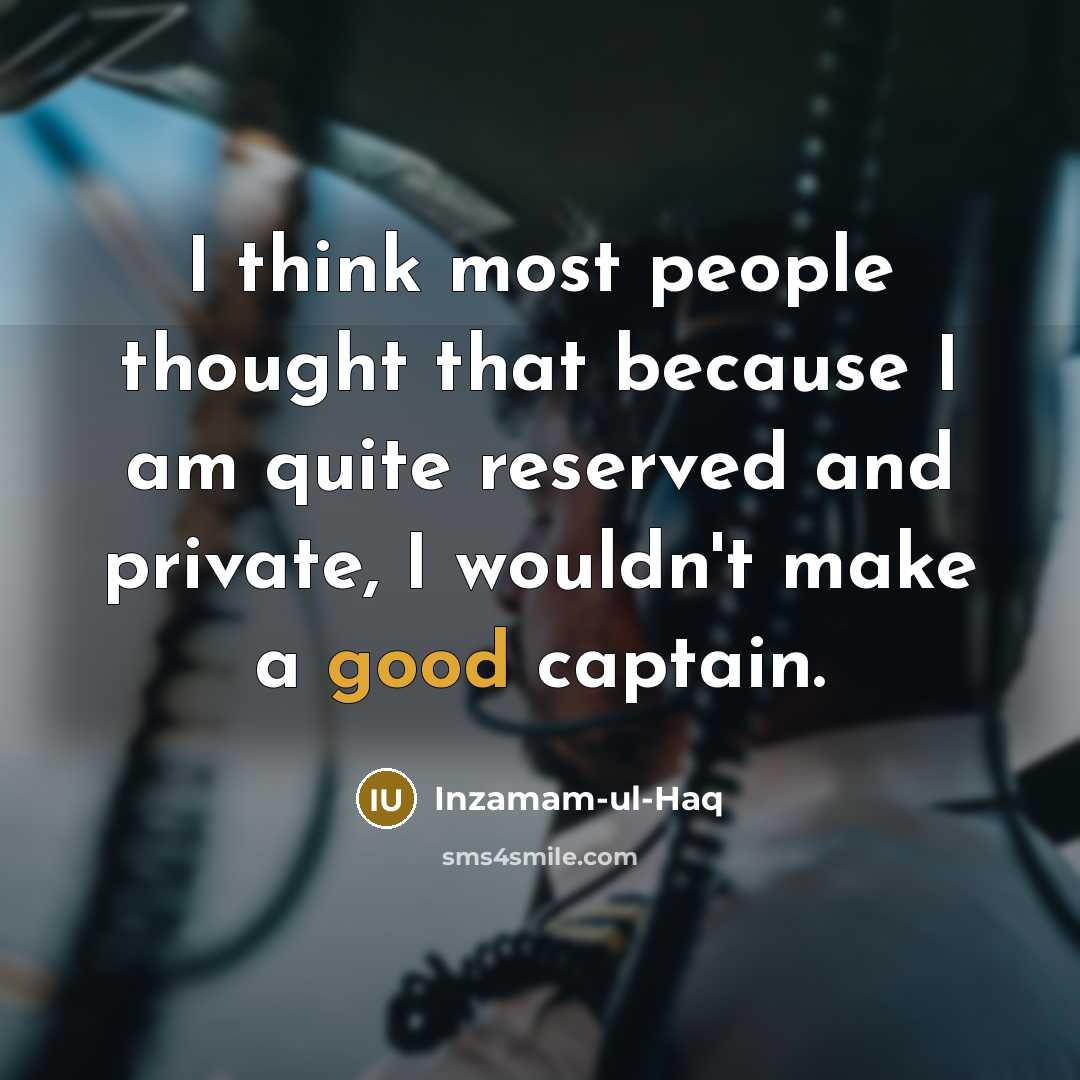 “I think most people thought that because I am quite reserved and private, I wouldn't make a good captain.” quote by Inzamam-ul-Haq