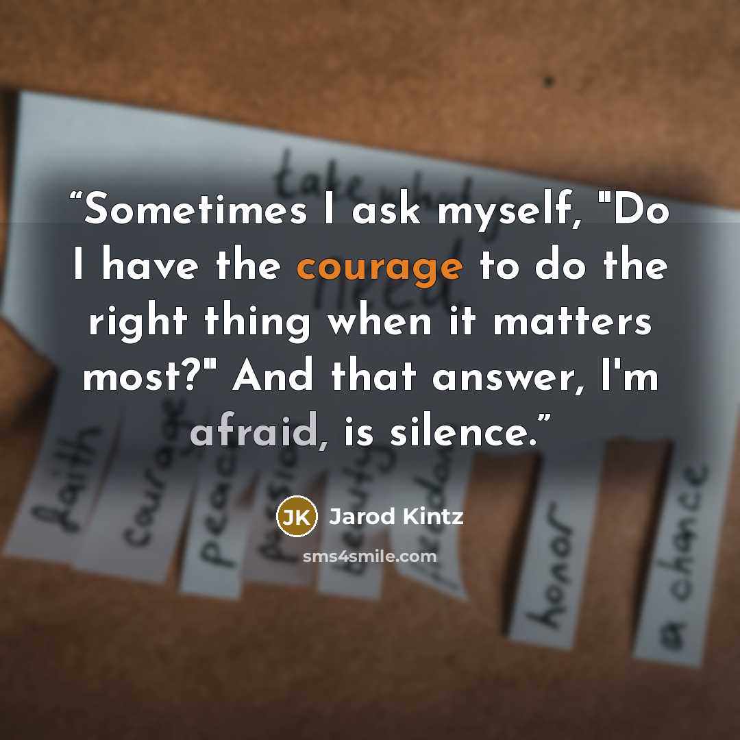 “Sometimes I ask myself, "Do I have the courage to do the right thing when it matters most?" And that answer, I'm afraid, is silence.” quote by Jarod Kintz