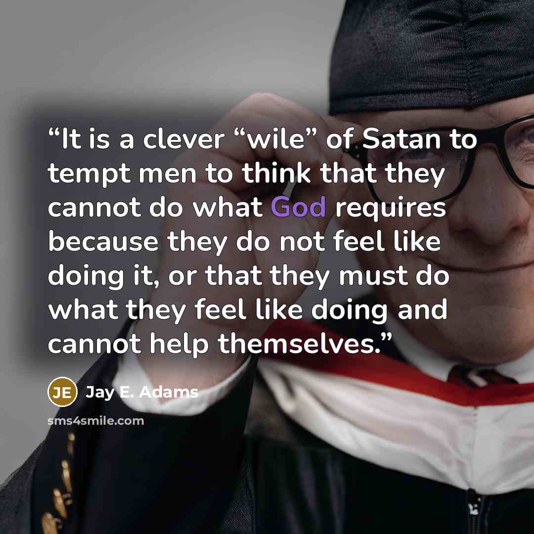 “It is a clever “wile” of Satan to tempt men to think that they cannot do what God requires because they do not feel like doing it, or that they must do what they feel like doing and cannot help themselves.” quote by Jay E. Adams