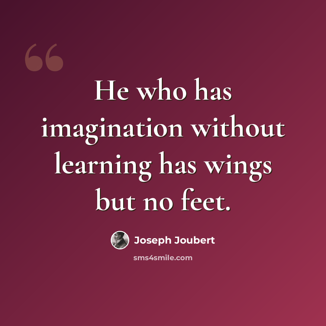 “He who has imagination without learning has wings but no feet.” quote by Joseph Joubert