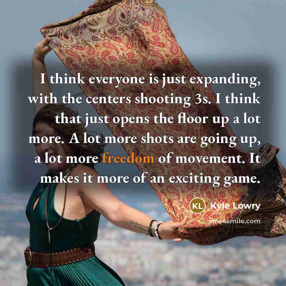 “I think everyone is just expanding, with the centers shooting 3s. I think that just opens the floor up a lot more. A lot more shots are going up, a lot more freedom of movement. It makes it more of an exciting game.” quote by Kyle Lowry