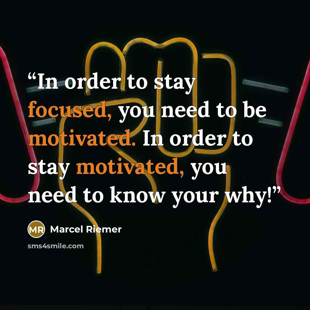 “In order to stay focused, you need to be motivated. In order to stay motivated, you need to know your why!” quote by Marcel Riemer