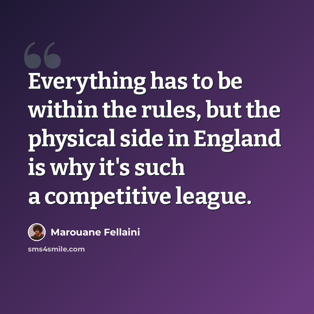 “Everything has to be within the rules, but the physical side in England is why it's such a competitive league.” quote by Marouane Fellaini