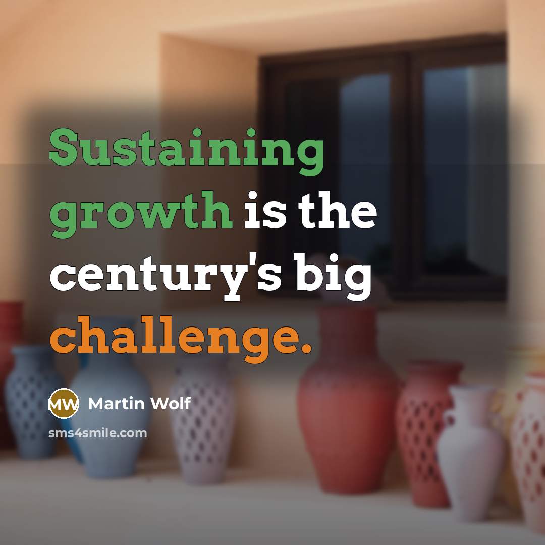 “Sustaining growth is the century's big challenge.” quote by Martin Wolf
