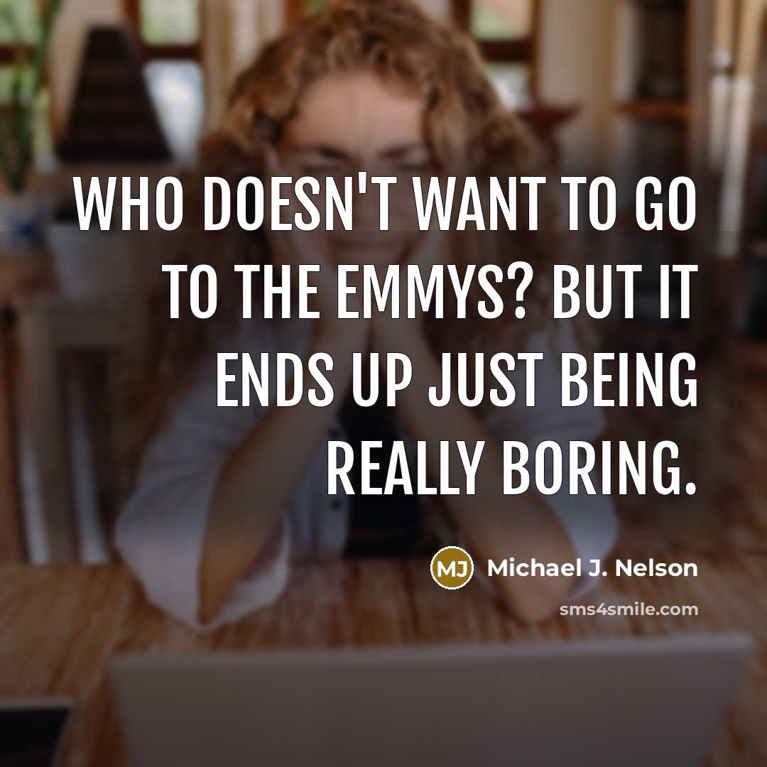 “Who doesn't want to go to the Emmys? But it ends up just being really boring.” quote by Michael J. Nelson