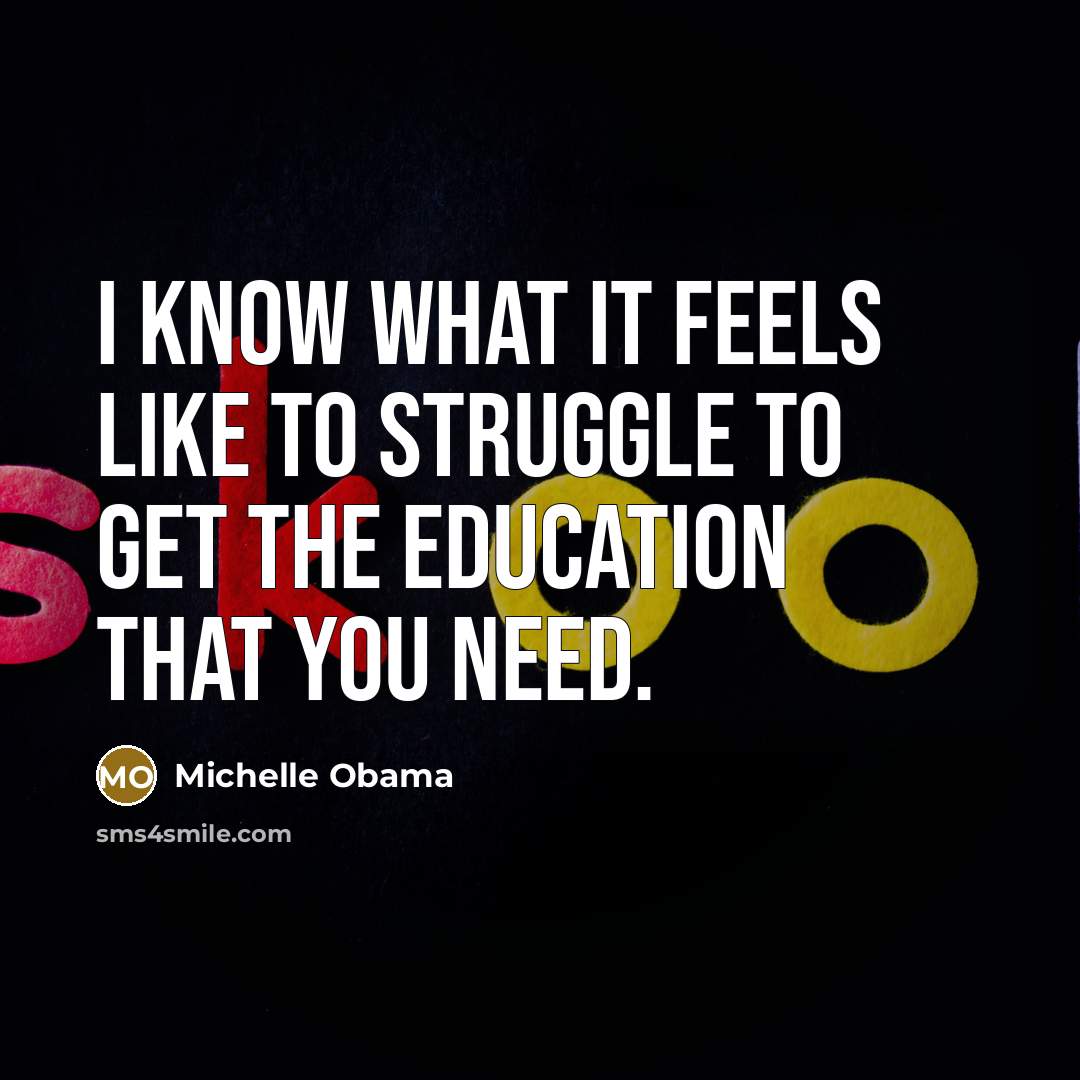 “I know what it feels like to struggle to get the education that you need.” quote by Michelle Obama