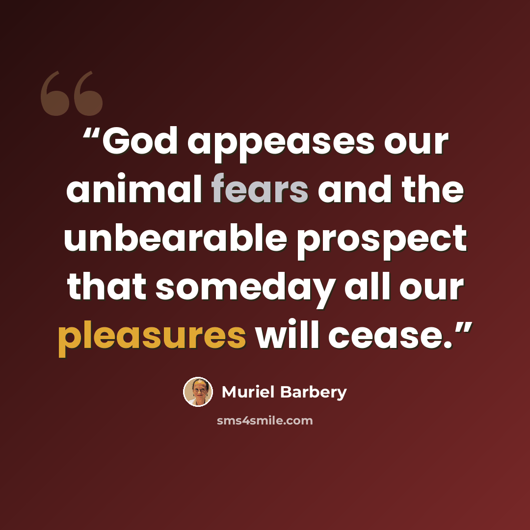“God appeases our animal fears and the unbearable prospect that someday all our pleasures will cease.” quote by Muriel Barbery