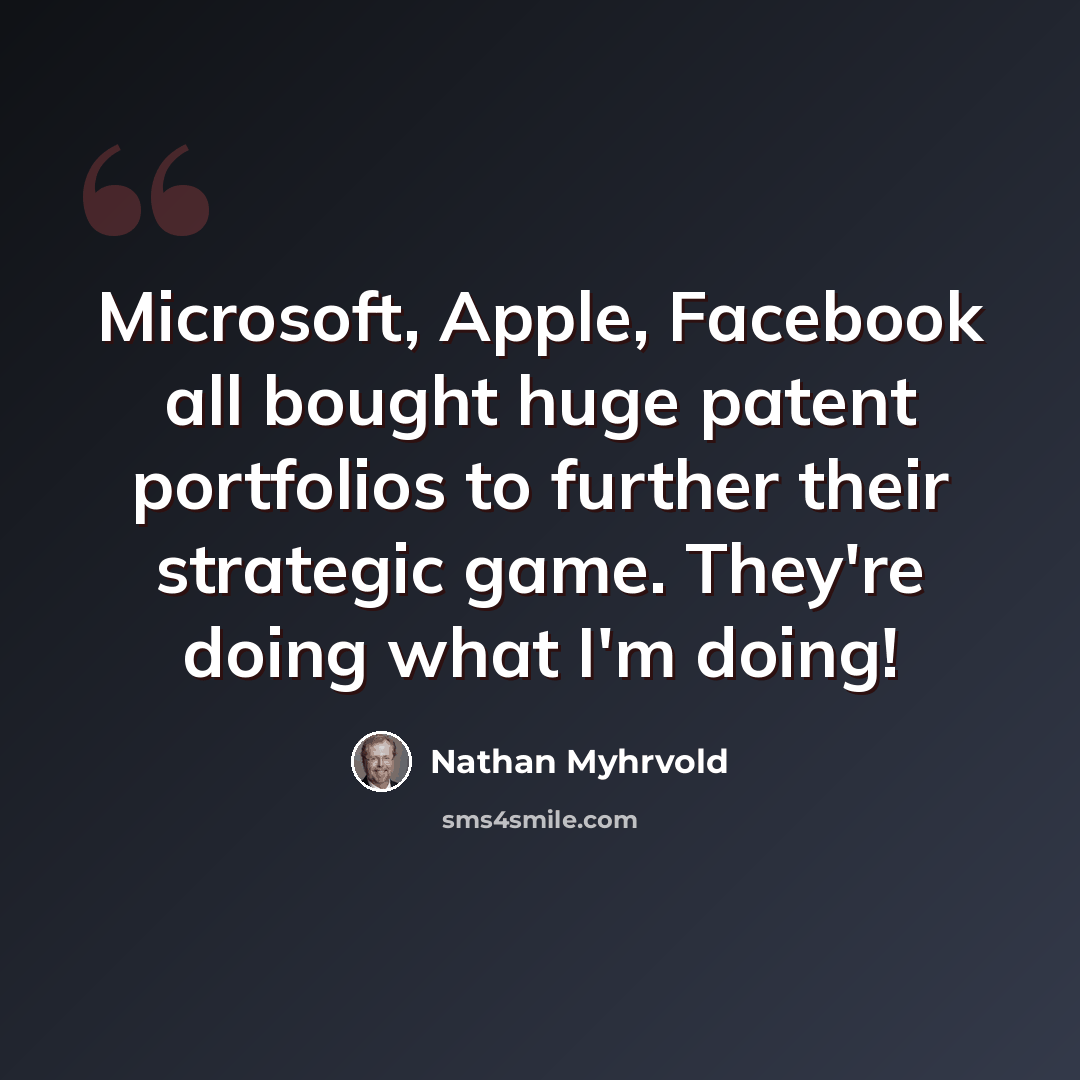 “Microsoft, Apple, Facebook all bought huge patent portfolios to further their strategic game. They're doing what I'm doing!” quote by Nathan Myhrvold