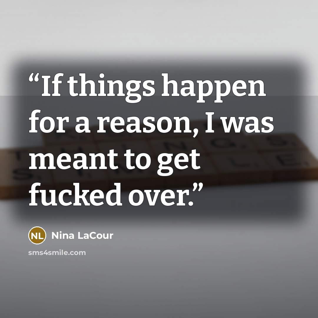 “If things happen for a reason, I was meant to get fucked over.” quote by Nina LaCour