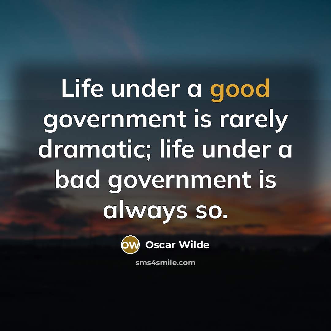 “Life under a good government is rarely dramatic; life under a bad government is always so.” quote by Oscar Wilde