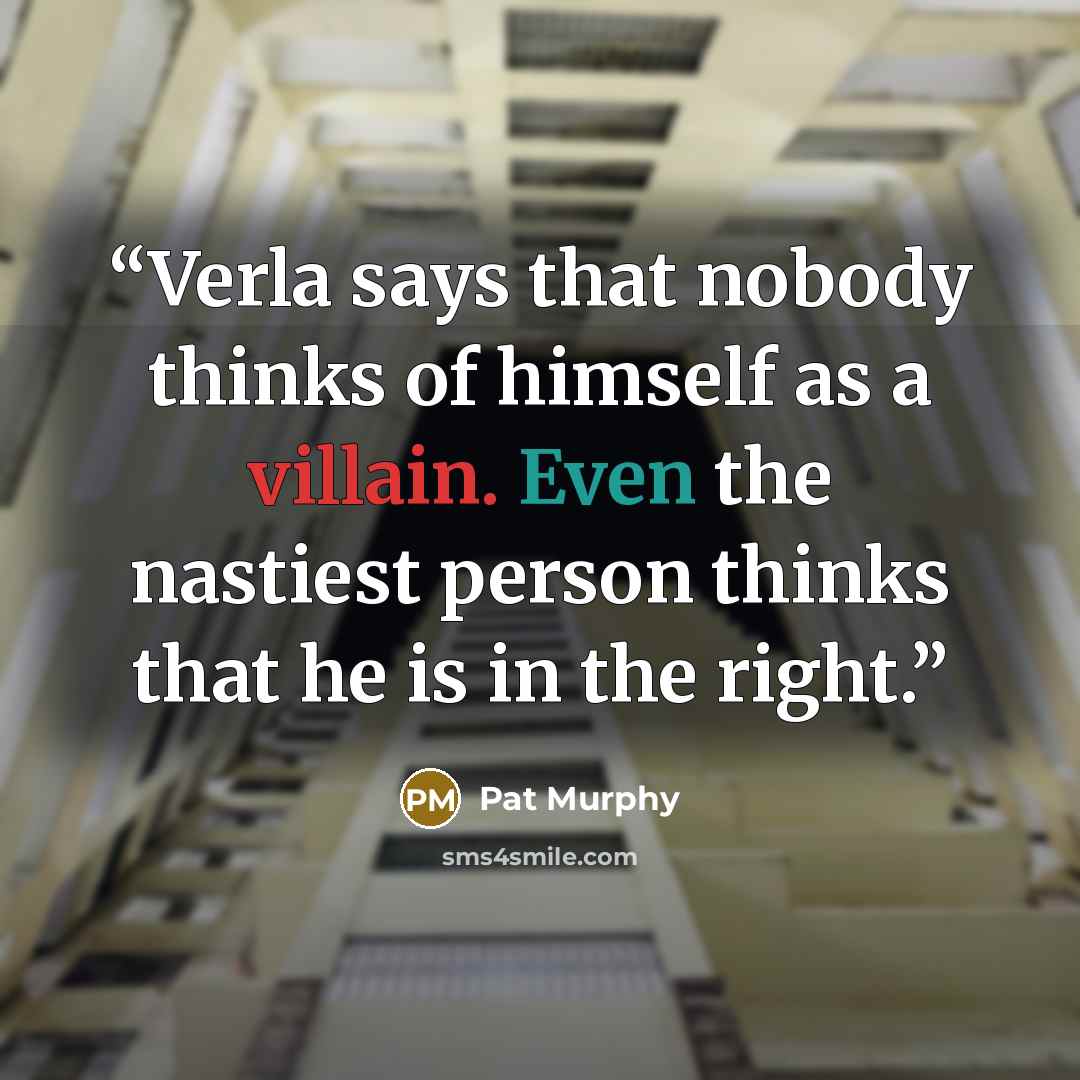 “Verla says that nobody thinks of himself as a villain. Even the nastiest person thinks that he is in the right.” quote by Pat Murphy